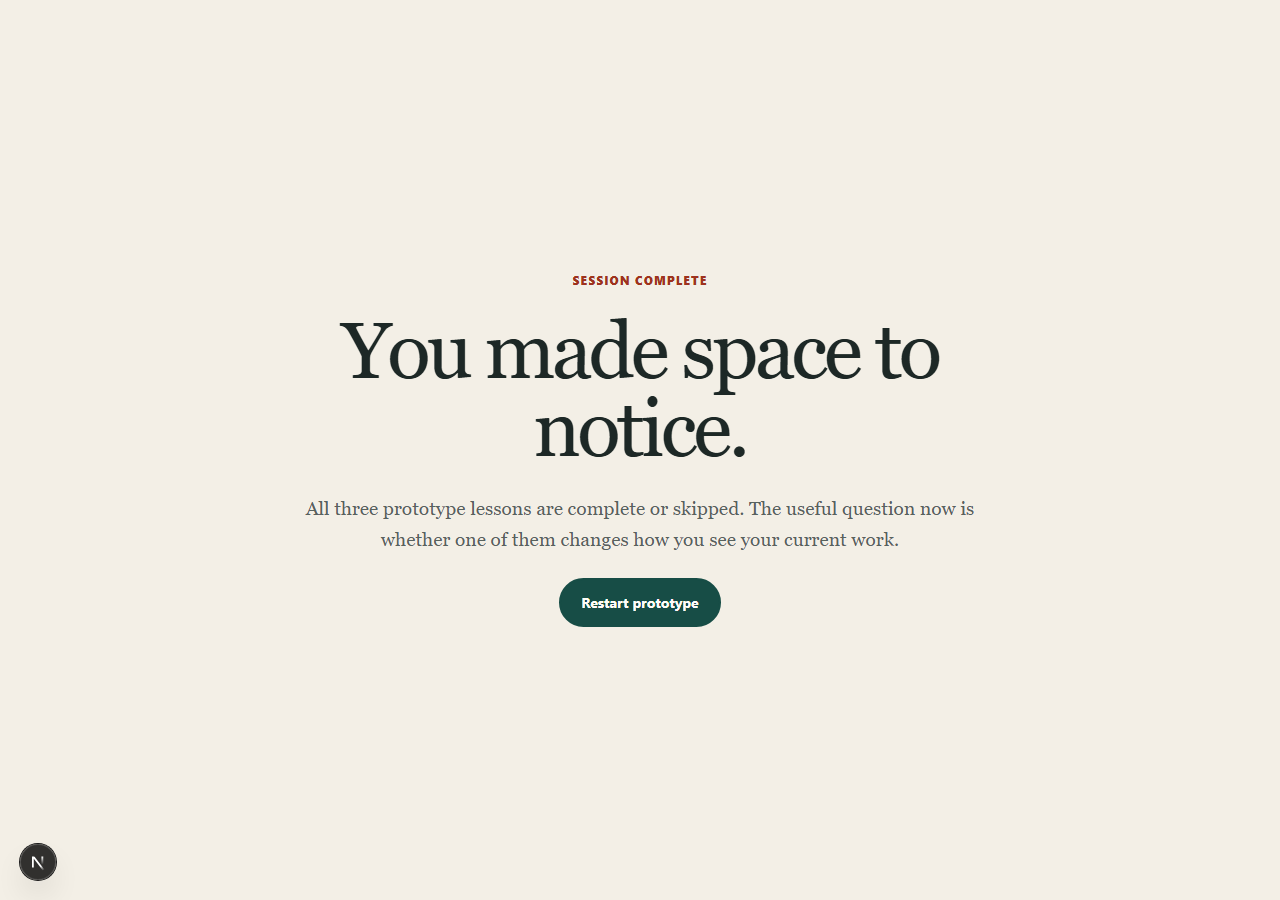 A session-complete screen reading 'You made space to notice,' with a prompt asking whether any lesson changes how you see your current work, and a restart option.